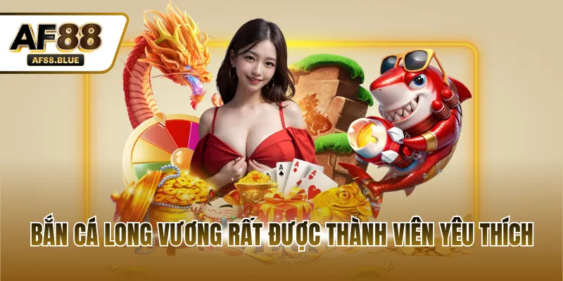 Bắn cá Long Vương rất được thành viên yêu thích