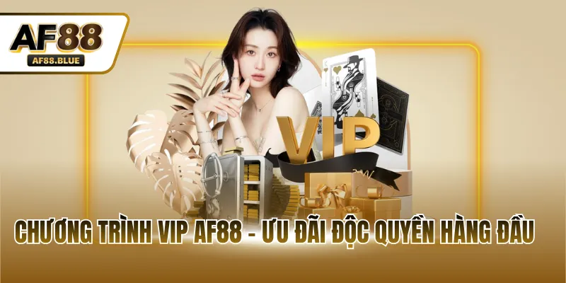 Chương trình VIP AF88 - Ưu đãi độc quyền hàng đầu