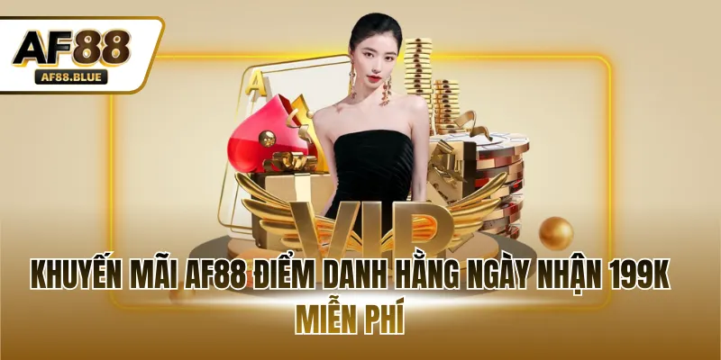 Khuyến mãi AF88 điểm danh hằng ngày nhận 199K miễn phí